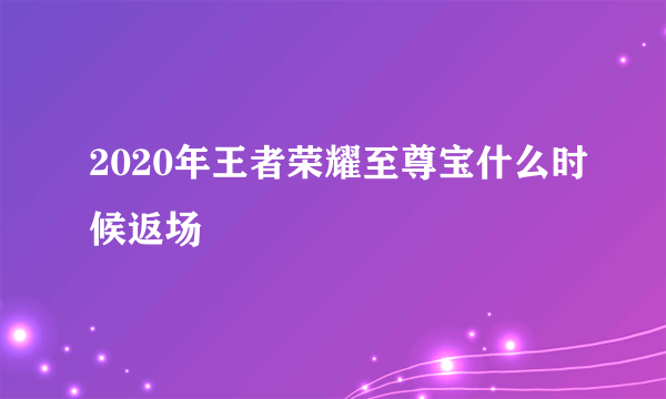 2020年王者荣耀至尊宝什么时候返场
