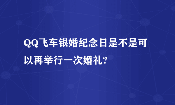 QQ飞车银婚纪念日是不是可以再举行一次婚礼?