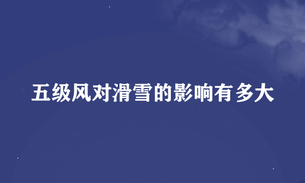 五级风对滑雪的影响有多大