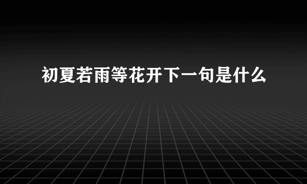 初夏若雨等花开下一句是什么