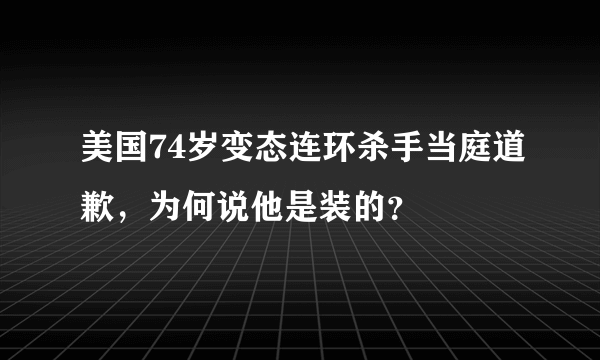 美国74岁变态连环杀手当庭道歉，为何说他是装的？