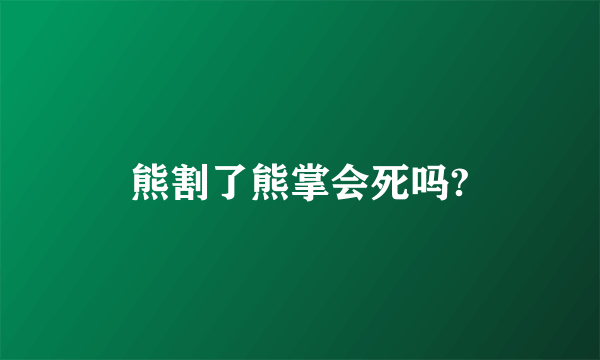 熊割了熊掌会死吗?