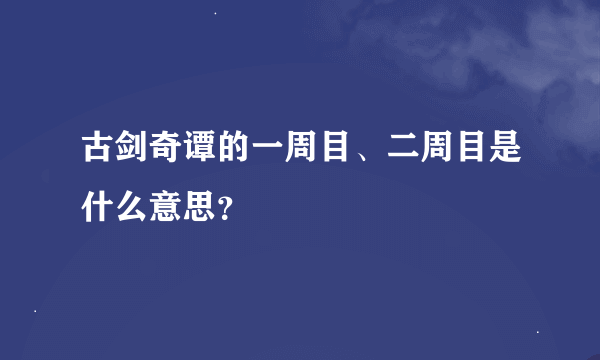 古剑奇谭的一周目、二周目是什么意思？