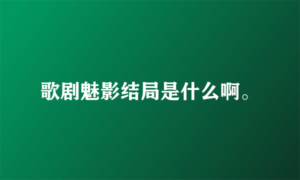 歌剧魅影结局是什么啊。