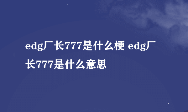 edg厂长777是什么梗 edg厂长777是什么意思