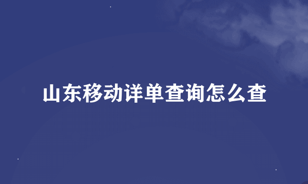 山东移动详单查询怎么查