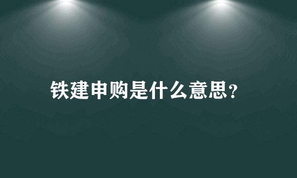 铁建申购是什么意思？