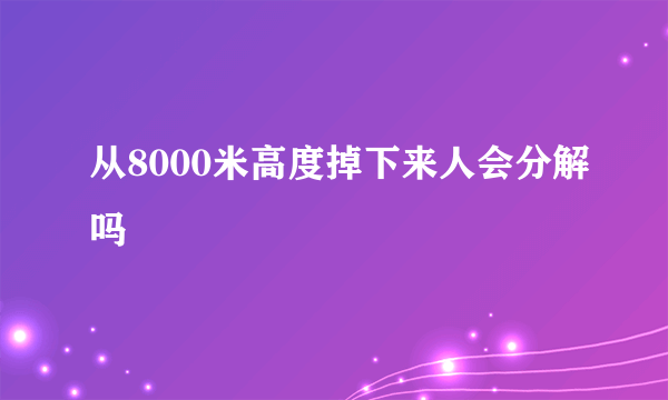 从8000米高度掉下来人会分解吗
