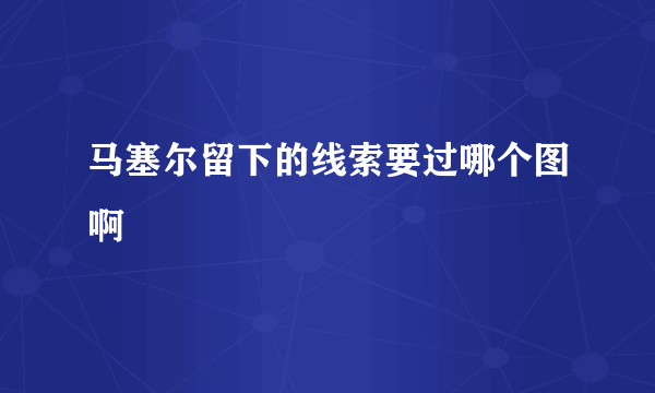 马塞尔留下的线索要过哪个图啊