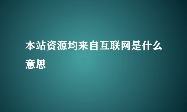 本站资源均来自互联网是什么意思