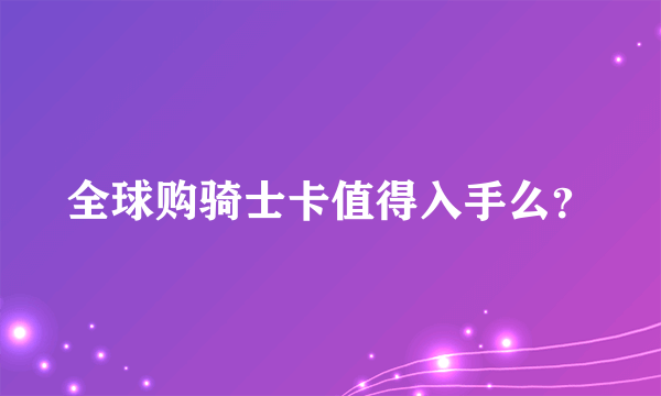 全球购骑士卡值得入手么？