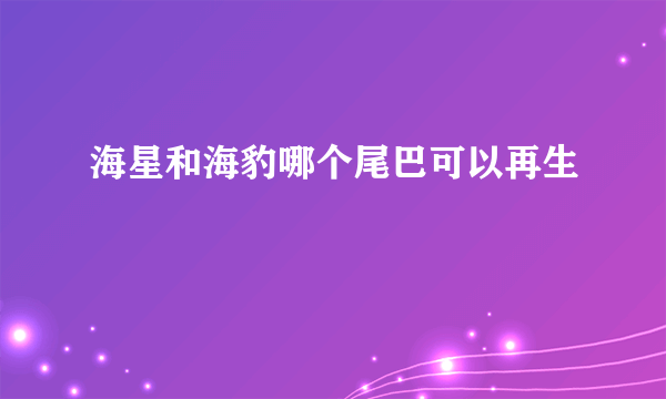 海星和海豹哪个尾巴可以再生