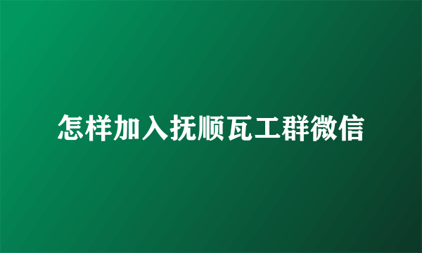 怎样加入抚顺瓦工群微信