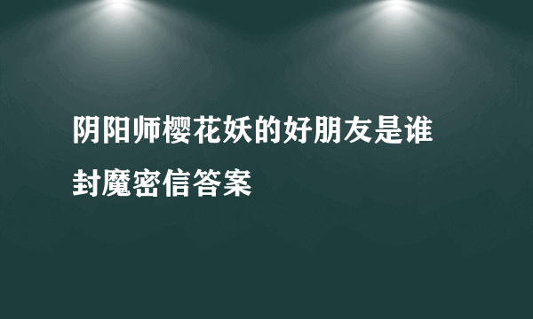 阴阳师樱花妖的好朋友是谁 封魔密信答案