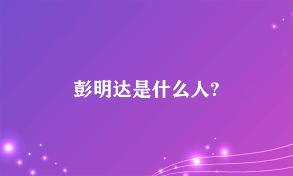 彭明达是什么人?