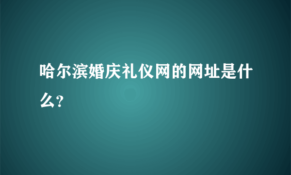 哈尔滨婚庆礼仪网的网址是什么？