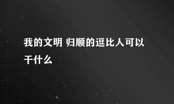 我的文明 归顺的逗比人可以干什么