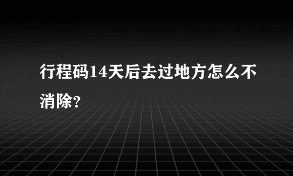 行程码14天后去过地方怎么不消除？