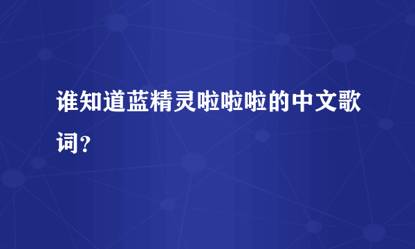 谁知道蓝精灵啦啦啦的中文歌词？