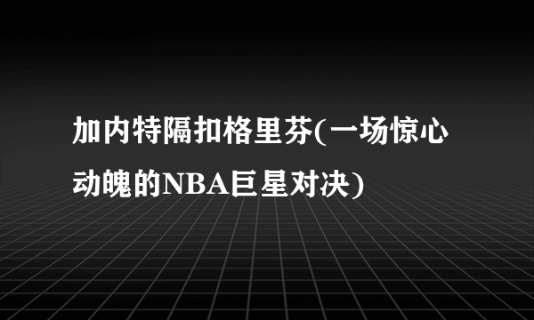 加内特隔扣格里芬(一场惊心动魄的NBA巨星对决)