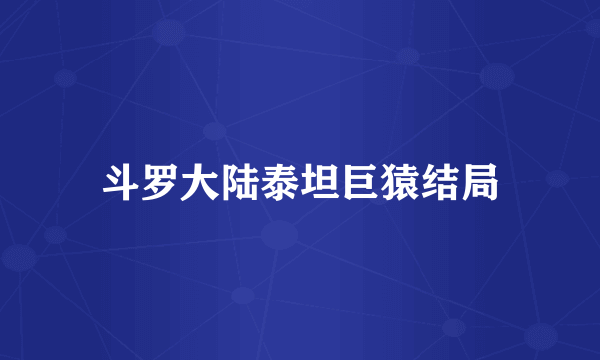 斗罗大陆泰坦巨猿结局