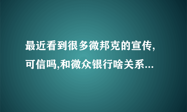 最近看到很多微邦克的宣传,可信吗,和微众银行啥关系啊? -