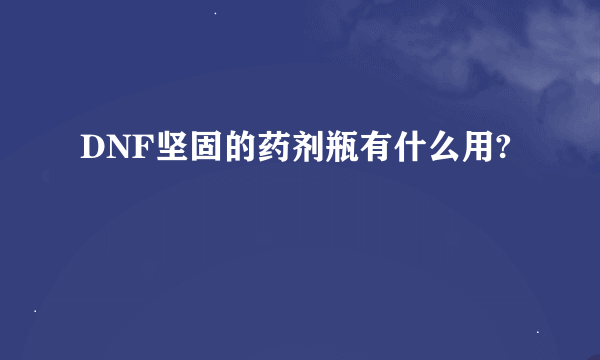 DNF坚固的药剂瓶有什么用?