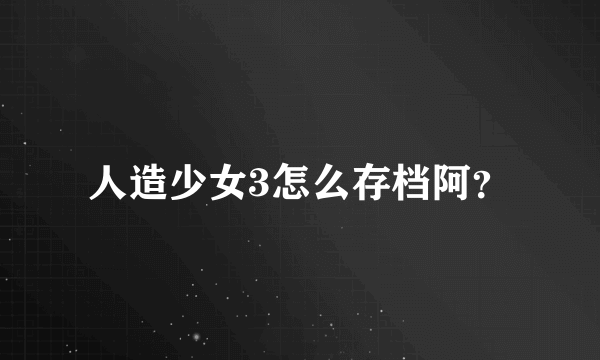 人造少女3怎么存档阿？
