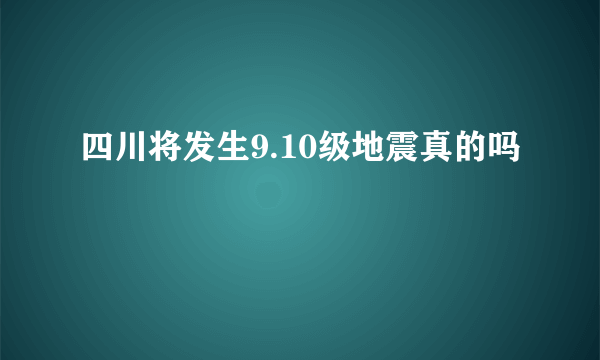 四川将发生9.10级地震真的吗