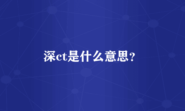 深ct是什么意思？