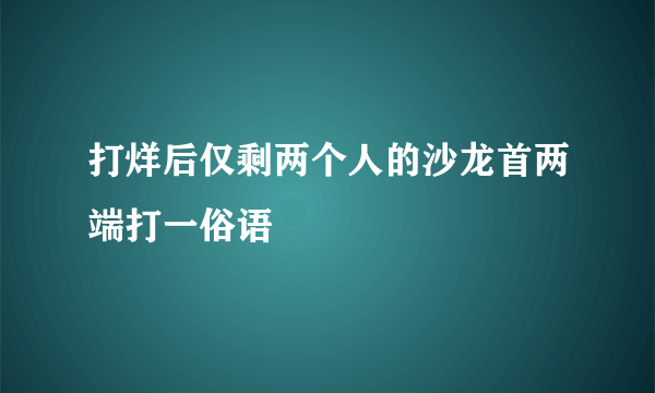 打烊后仅剩两个人的沙龙首两端打一俗语