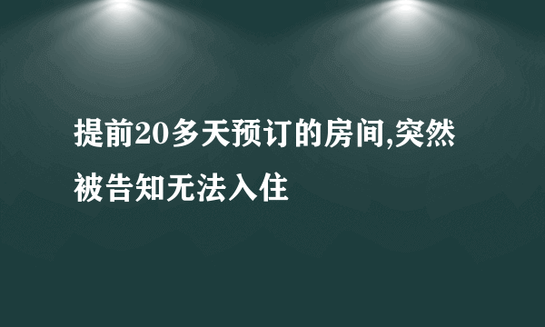 提前20多天预订的房间,突然被告知无法入住