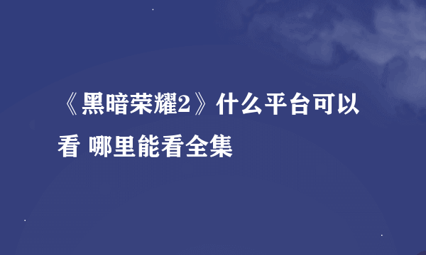 《黑暗荣耀2》什么平台可以看 哪里能看全集