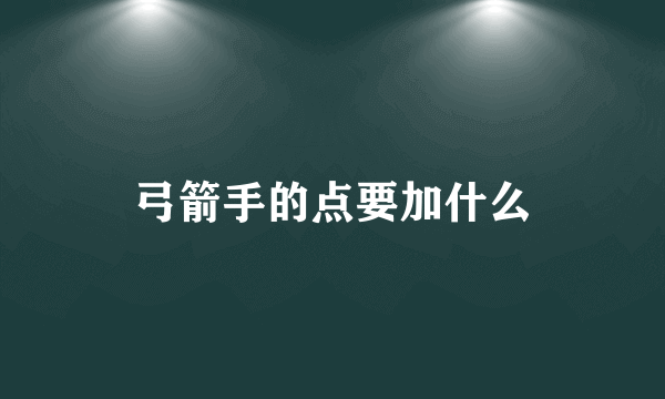 弓箭手的点要加什么