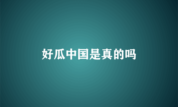 好瓜中国是真的吗