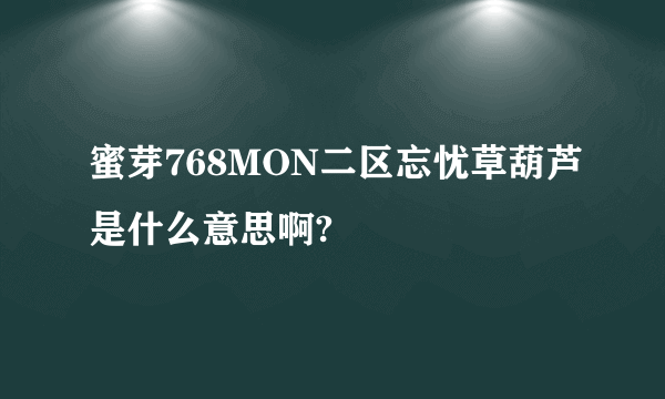 蜜芽768MON二区忘忧草葫芦是什么意思啊?