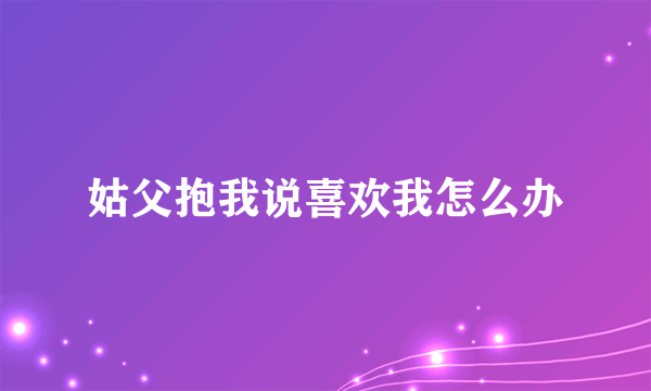 姑父抱我说喜欢我怎么办