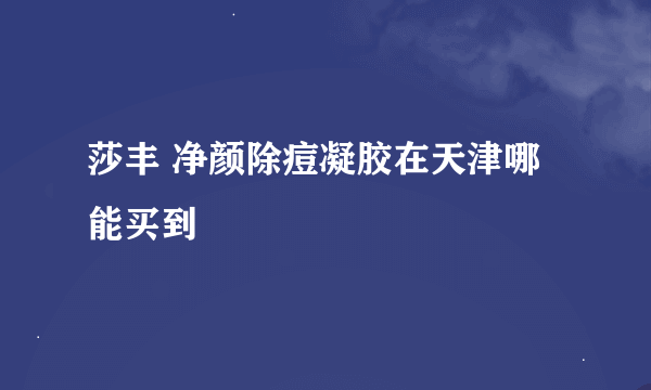 莎丰 净颜除痘凝胶在天津哪能买到