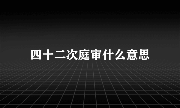 四十二次庭审什么意思