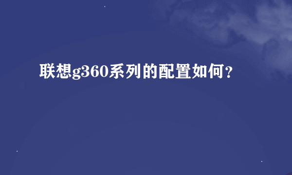 联想g360系列的配置如何？