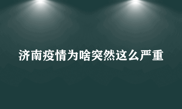 济南疫情为啥突然这么严重
