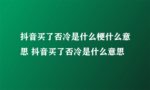 抖音买了否冷是什么梗什么意思 抖音买了否冷是什么意思