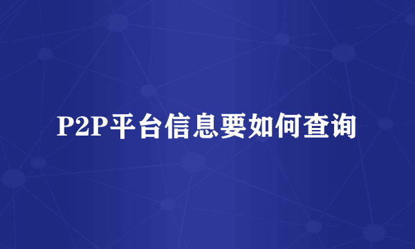 P2P平台信息要如何查询
