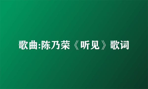 歌曲:陈乃荣《听见》歌词