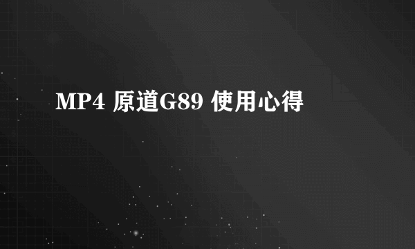 MP4 原道G89 使用心得