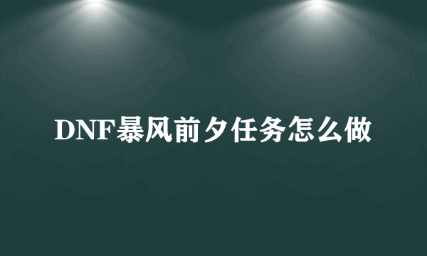 DNF暴风前夕任务怎么做