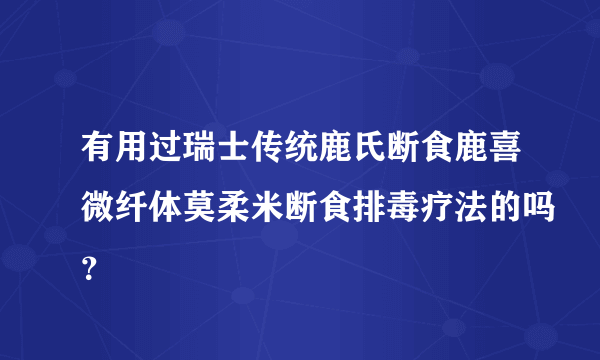 有用过瑞士传统鹿氏断食鹿喜微纤体莫柔米断食排毒疗法的吗？