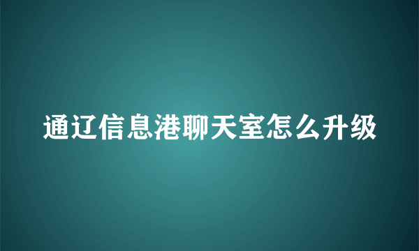 通辽信息港聊天室怎么升级