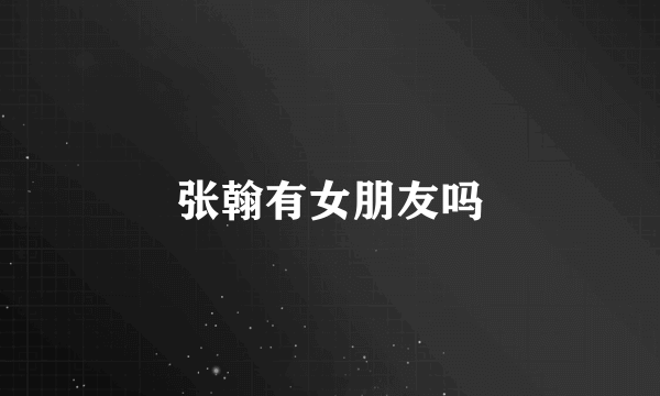 张翰有女朋友吗