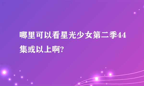 哪里可以看星光少女第二季44集或以上啊?